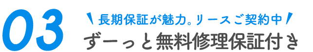 長期保証が魅力。リースご契約中 ずーっと無料修理保証付き