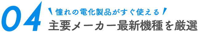 憧れの電化製品がすぐ使える 主要メーカー最新機種を厳選