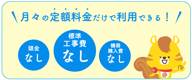 月々の定額料金だけで利用できる！頭金なし、標準工事費なし、機器購入費なし