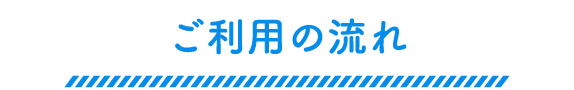 ご利用の流れ