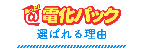 あっと！電化パックが選ばれる理由